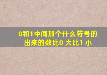 0和1中间加个什么符号的出来的数比0 大比1 小